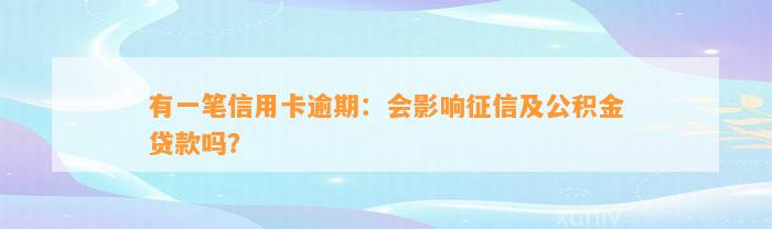 有一笔信用卡逾期：会影响征信及公积金贷款吗？