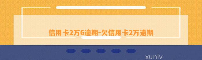 信用卡2万6逾期-欠信用卡2万逾期