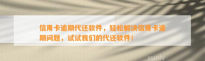 信用卡逾期代还软件，轻松解决信用卡逾期问题，试试我们的代还软件！