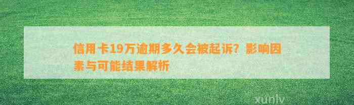 信用卡19万逾期多久会被起诉？影响因素与可能结果解析