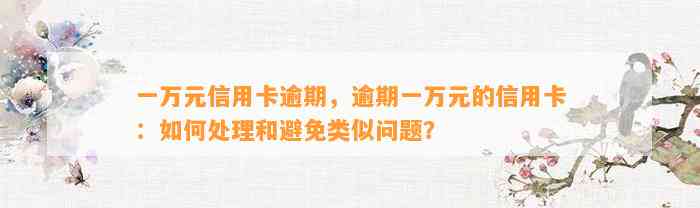 一万元信用卡逾期，逾期一万元的信用卡：如何处理和避免类似问题？