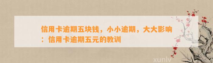 信用卡逾期五块钱，小小逾期，大大影响：信用卡逾期五元的教训