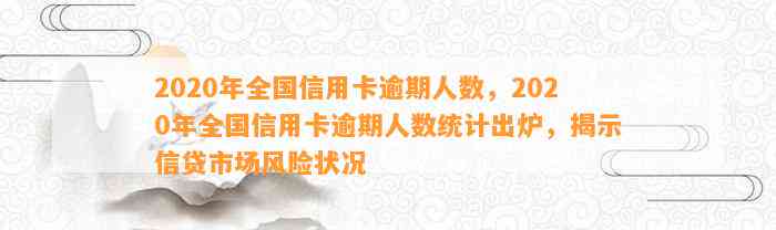 2020年全国信用卡逾期人数，2020年全国信用卡逾期人数统计出炉，揭示信贷市场风险状况