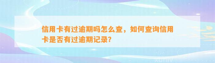 信用卡有过逾期吗怎么查，如何查询信用卡是否有过逾期记录？