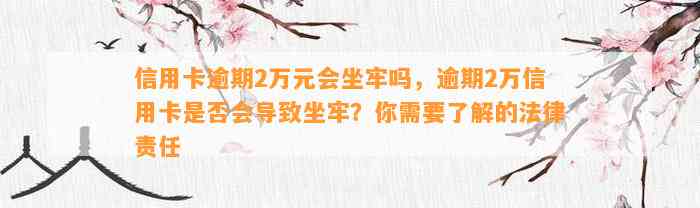 信用卡逾期2万元会坐牢吗，逾期2万信用卡是否会导致坐牢？你需要了解的法律责任