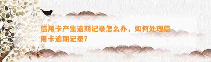 信用卡产生逾期记录怎么办，如何处理信用卡逾期记录？