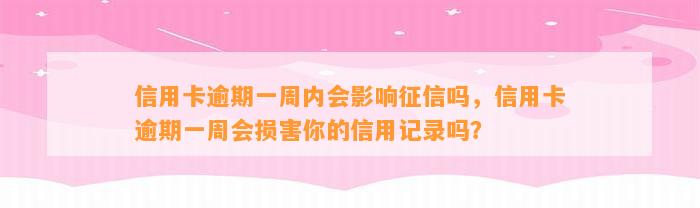 信用卡逾期一周内会影响征信吗，信用卡逾期一周会损害你的信用记录吗？