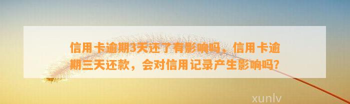 信用卡逾期3天还了有影响吗，信用卡逾期三天还款，会对信用记录产生影响吗？