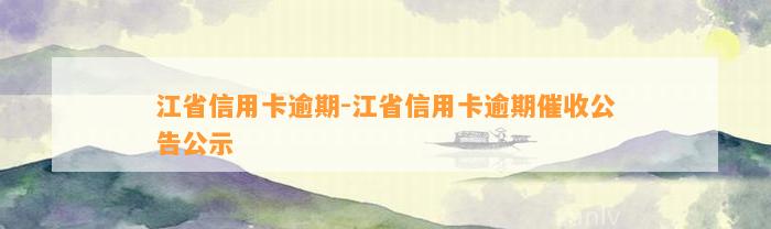 江省信用卡逾期-江省信用卡逾期催收公告公示