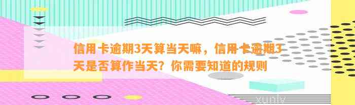 信用卡逾期3天算当天嘛，信用卡逾期3天是否算作当天？你需要知道的规则