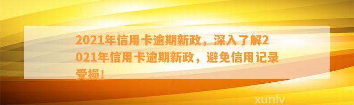 2021年信用卡逾期新政，深入了解2021年信用卡逾期新政，避免信用记录受损！