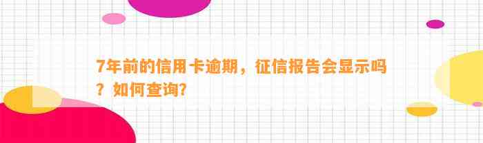 7年前的信用卡逾期，征信报告会显示吗？如何查询？