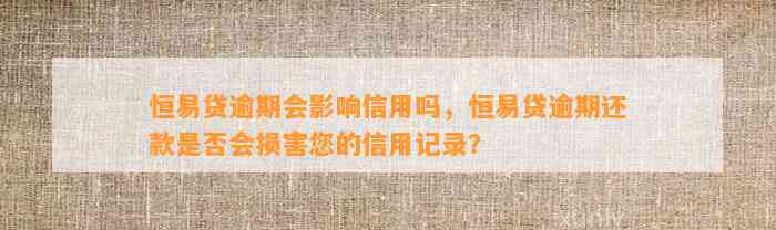 恒易贷逾期会影响信用吗，恒易贷逾期还款是否会损害您的信用记录？