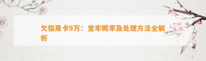 欠信用卡9万：坐牢概率及处理方法全解析