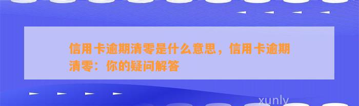 信用卡逾期清零是什么意思，信用卡逾期清零：你的疑问解答