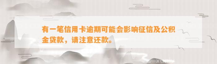 有一笔信用卡逾期可能会影响征信及公积金贷款，请注意还款。