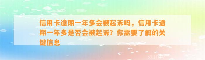 信用卡逾期一年多会被起诉吗，信用卡逾期一年多是否会被起诉？你需要了解的关键信息