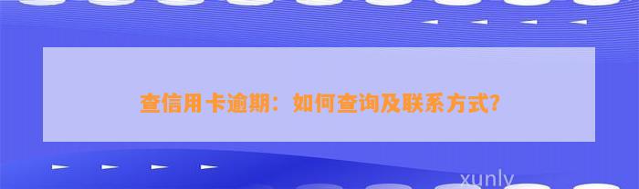 查信用卡逾期：如何查询及联系方式？