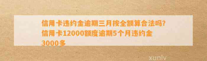 信用卡违约金逾期三月按全额算合法吗？信用卡12000额度逾期5个月违约金3000多