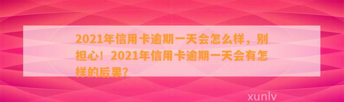 2021年信用卡逾期一天会怎么样，别担心！2021年信用卡逾期一天会有怎样的后果？