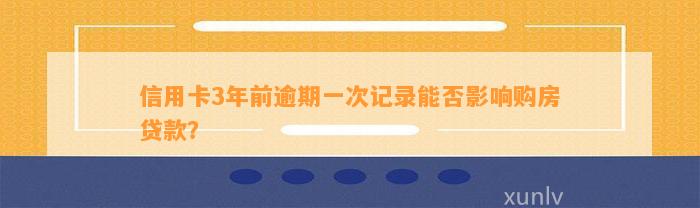 信用卡3年前逾期一次记录能否影响购房贷款？