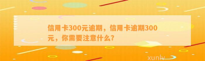 信用卡300元逾期，信用卡逾期300元，你需要注意什么？