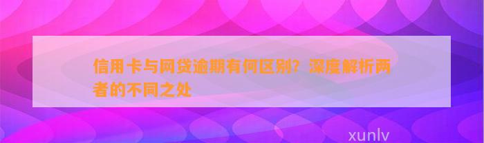 信用卡与网贷逾期有何区别？深度解析两者的不同之处