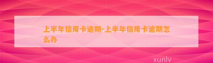 上半年信用卡逾期-上半年信用卡逾期怎么办