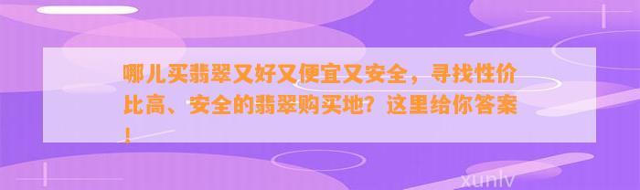 哪儿买翡翠又好又便宜又安全，寻找性价比高、安全的翡翠购买地？这里给你答案！