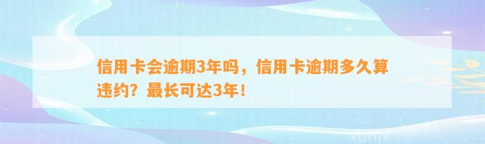 信用卡会逾期3年吗，信用卡逾期多久算违约？最长可达3年！