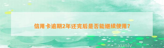 信用卡逾期2年还完后是否能继续使用？