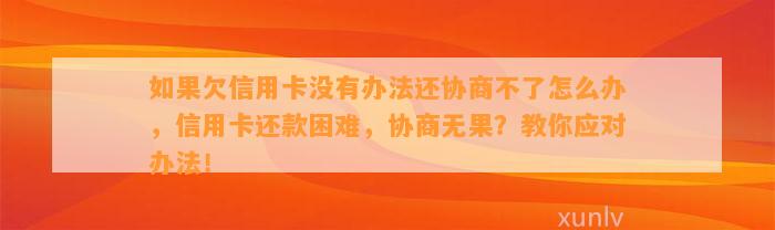 如果欠信用卡没有办法还协商不了怎么办，信用卡还款困难，协商无果？教你应对办法！