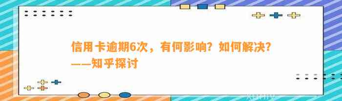 信用卡逾期6次，有何影响？如何解决？——知乎探讨