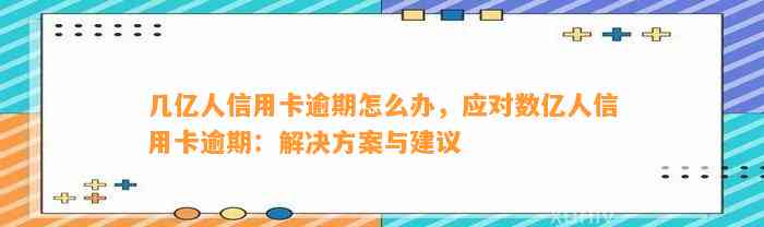 几亿人信用卡逾期怎么办，应对数亿人信用卡逾期：解决方案与建议