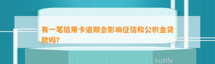 有一笔信用卡逾期会影响征信和公积金贷款吗？