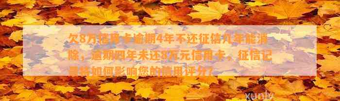 欠8万信用卡逾期4年不还征信几年能消除，逾期四年未还8万元信用卡，征信记录将如何影响您的信用评分？