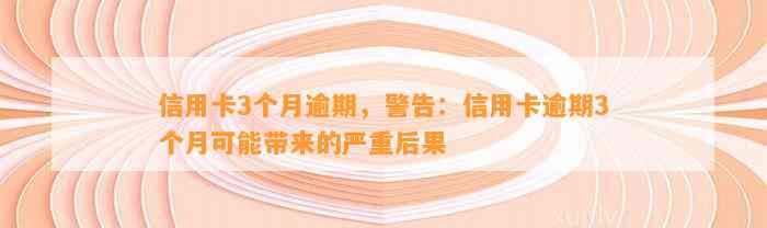 信用卡3个月逾期，警告：信用卡逾期3个月可能带来的严重后果