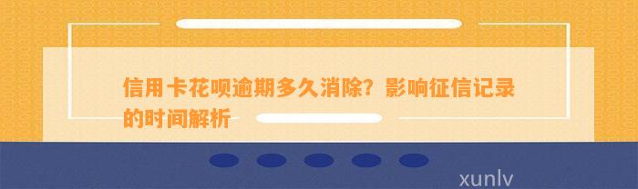 信用卡花呗逾期多久消除？影响征信记录的时间解析