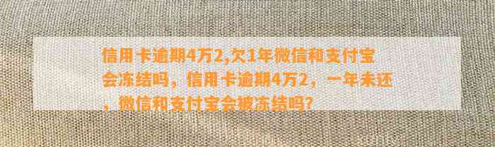 信用卡逾期4万2,欠1年微信和支付宝会冻结吗，信用卡逾期4万2，一年未还，微信和支付宝会被冻结吗？