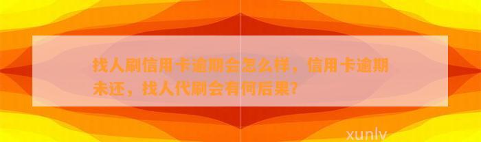 找人刷信用卡逾期会怎么样，信用卡逾期未还，找人代刷会有何后果？