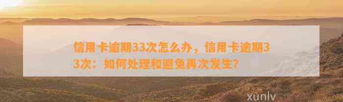 信用卡逾期33次怎么办，信用卡逾期33次：如何处理和避免再次发生？