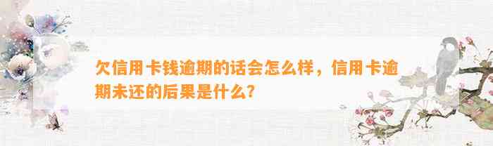 欠信用卡钱逾期的话会怎么样，信用卡逾期未还的后果是什么？