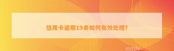 信用卡逾期19条如何有效处理？