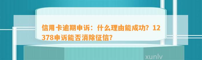 信用卡逾期申诉：什么理由能成功？12378申诉能否消除征信？