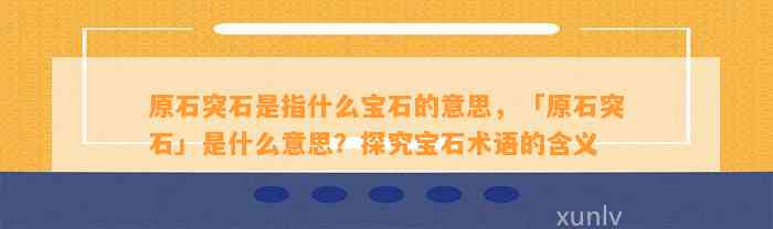 原石突石是指什么宝石的意思，「原石突石」是什么意思？探究宝石术语的含义