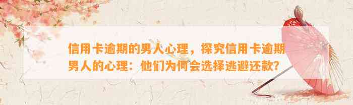 信用卡逾期的男人心理，探究信用卡逾期男人的心理：他们为何会选择逃避还款？