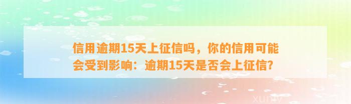 信用逾期15天上征信吗，你的信用可能会受到影响：逾期15天是否会上征信？