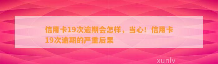 信用卡19次逾期会怎样，当心！信用卡19次逾期的严重后果