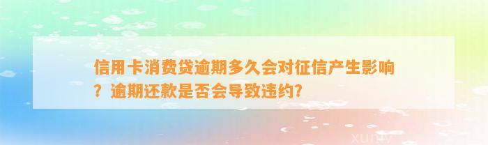 信用卡消费贷逾期多久会对征信产生影响？逾期还款是否会导致违约？