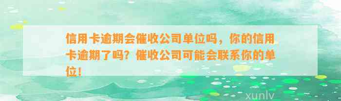 信用卡逾期会催收公司单位吗，你的信用卡逾期了吗？催收公司可能会联系你的单位！